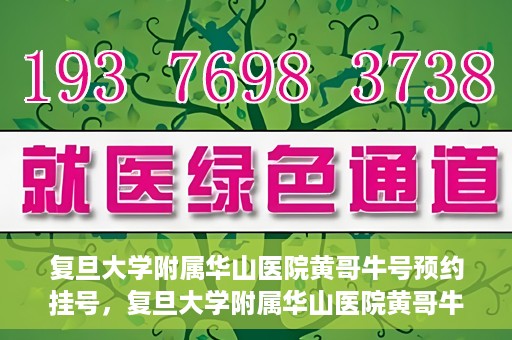 复旦大学附属华山医院黄哥牛号预约挂号，复旦大学附属华山医院黄哥牛号预约挂号攻略详解