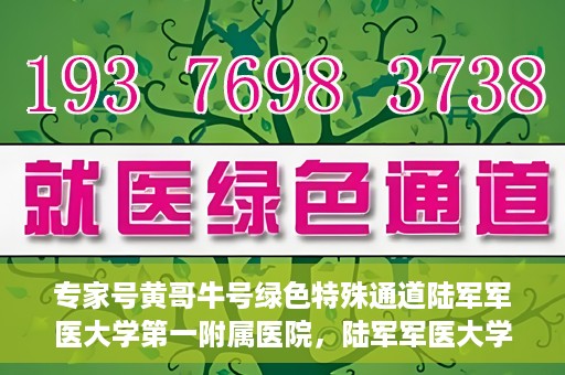 专家号黄哥牛号绿色特殊通道陆军军医大学第一附属医院，陆军军医大学第一附属医院开设绿色特殊通道，专家号黄哥牛号助力医疗服务升级