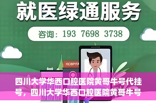 四川大学华西口腔医院黄哥牛号代挂号，四川大学华西口腔医院黄哥牛号挂号攻略揭秘