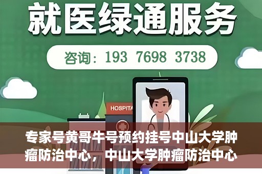 专家号黄哥牛号预约挂号中山大学肿瘤防治中心，中山大学肿瘤防治中心专家号黄哥牛号预约挂号指南