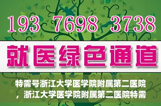 特需号浙江大学医学院附属第二医院，浙江大学医学院附属第二医院特需号服务解析