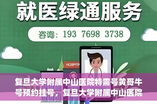 复旦大学附属中山医院特需号黄哥牛号预约挂号，复旦大学附属中山医院特需号专家黄哥牛预约挂号攻略
