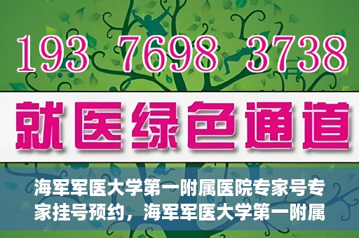 海军军医大学第一附属医院专家号专家挂号预约，海军军医大学第一附属医院专家号预约挂号攻略