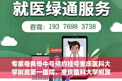 专家号黄哥牛号预约挂号重庆医科大学附属第一医院，重庆医科大学附属第一医院专家号黄哥牛号预约挂号指南