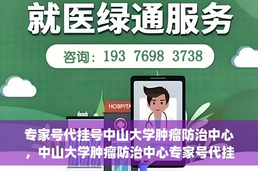专家号代挂号中山大学肿瘤防治中心，中山大学肿瘤防治中心专家号代挂号服务解析
