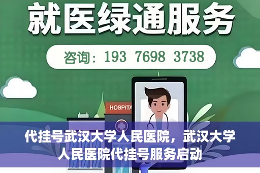 代挂号武汉大学人民医院，武汉大学人民医院代挂号服务启动