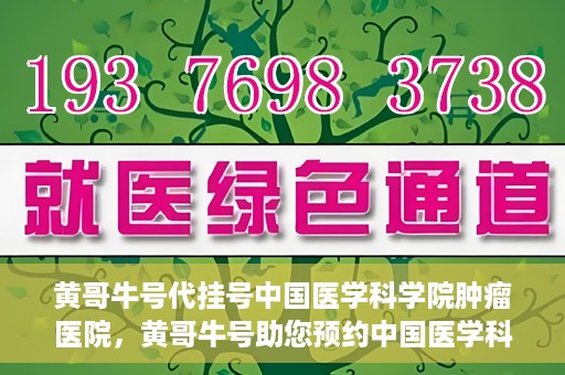黄哥牛号代挂号中国医学科学院肿瘤医院，黄哥牛号助您预约中国医学科学院肿瘤医院挂号服务