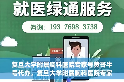 复旦大学附属胸科医院专家号黄哥牛号代办，复旦大学附属胸科医院专家号代办服务揭秘，黄哥牛号助您轻松预约专家资源