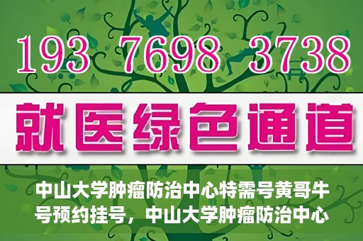 中山大学肿瘤防治中心特需号黄哥牛号预约挂号，中山大学肿瘤防治中心特需号专家黄哥牛号预约挂号攻略