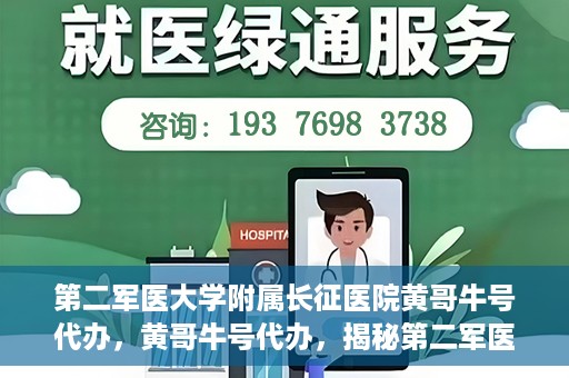 第二军医大学附属长征医院黄哥牛号代办，黄哥牛号代办，揭秘第二军医大学附属长征医院的医疗服务新篇章