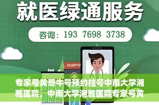 专家号黄哥牛号预约挂号中南大学湘雅医院，中南大学湘雅医院专家号黄哥牛号预约挂号指南