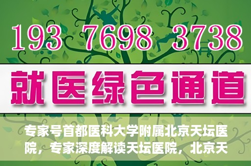 专家号首都医科大学附属北京天坛医院，专家深度解读天坛医院，北京天坛医院专家号解析
