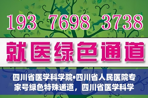 四川省医学科学院•四川省人民医院专家号绿色特殊通道，四川省医学科学院·四川省人民医院专家号绿色特殊通道服务启动