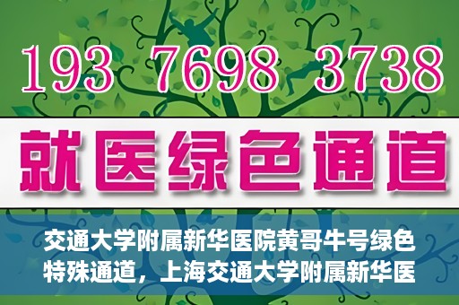 交通大学附属新华医院黄哥牛号绿色特殊通道，上海交通大学附属新华医院黄哥牛号绿色就医特殊通道解析