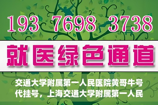 交通大学附属第一人民医院黄哥牛号代挂号，上海交通大学附属第一人民医院黄哥名医号源代挂号攻略