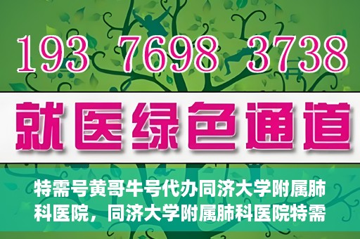 特需号黄哥牛号代办同济大学附属肺科医院，同济大学附属肺科医院特需号黄哥牛号代办服务揭秘