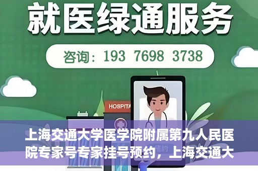 上海交通大学医学院附属第九人民医院专家号专家挂号预约，上海交通大学医学院附属第九人民医院专家挂号预约指南