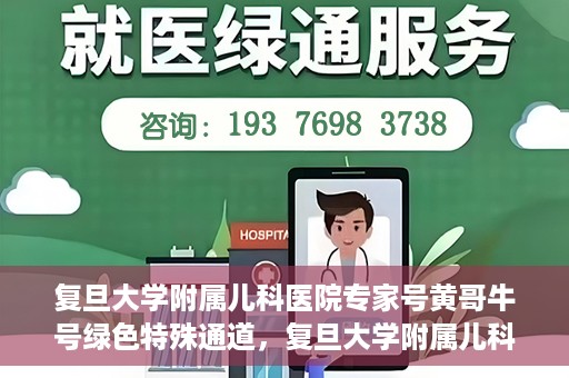 复旦大学附属儿科医院专家号黄哥牛号绿色特殊通道，复旦大学附属儿科医院专家号绿色通道，黄哥牛号特殊通道揭秘