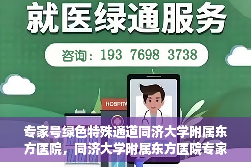 专家号绿色特殊通道同济大学附属东方医院，同济大学附属东方医院专家号绿色特殊通道解析