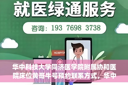华中科技大学同济医学院附属协和医院床位黄哥牛号预约联系方式，华中科技大学同济医学院附属协和医院床位预约信息及联系方式解析