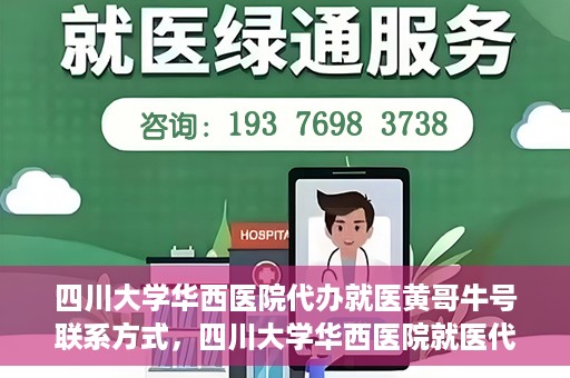 四川大学华西医院代办就医黄哥牛号联系方式，四川大学华西医院就医代办服务，黄哥牛号联系方式揭秘