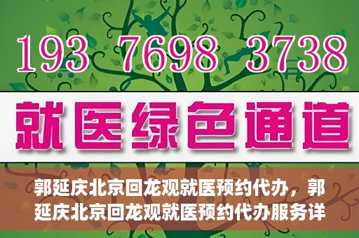 郭延庆北京回龙观就医预约代办，郭延庆北京回龙观就医预约代办服务详解