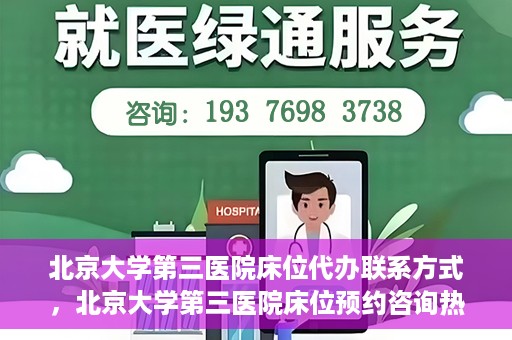 北京大学第三医院床位代办联系方式，北京大学第三医院床位预约咨询热线及联系方式