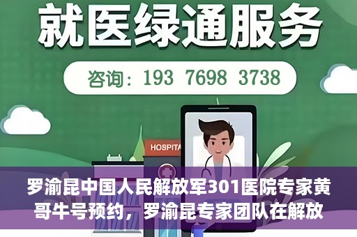 罗渝昆中国人民解放军301医院专家黄哥牛号预约，罗渝昆专家团队在解放军301医院，黄哥牛号预约指南及健康守护专家解读