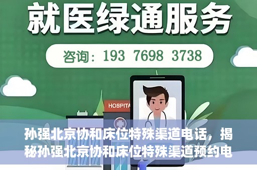 孙强北京协和床位特殊渠道电话，揭秘孙强北京协和床位特殊渠道预约电话，权威医疗资源的背后真相