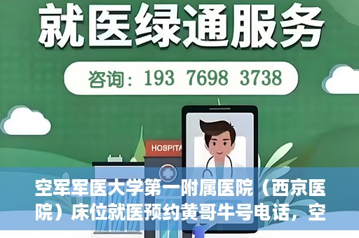 空军军医大学第一附属医院（西京医院）床位就医预约黄哥牛号电话，空军军医大学第一附属医院（西京医院）床位预约咨询热线，黄哥牛号电话就医攻略