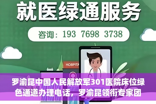 罗渝昆中国人民解放军301医院床位绿色通道办理电话，罗渝昆领衔专家团队开通中国人民解放军301医院床位绿色通道办理电话服务