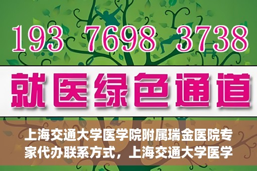 上海交通大学医学院附属瑞金医院专家代办联系方式，上海交通大学医学院附属瑞金医院专家联系方式权威发布