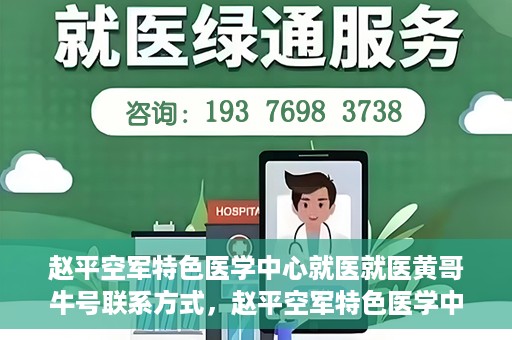 赵平空军特色医学中心就医就医黄哥牛号联系方式，赵平空军特色医学中心就医攻略，黄哥牛号联系方式揭秘