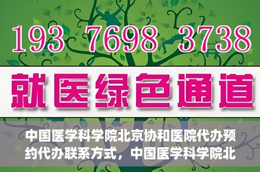中国医学科学院北京协和医院代办预约代办联系方式，中国医学科学院北京协和医院预约挂号代办联系方式解析