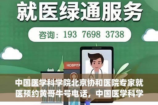 中国医学科学院北京协和医院专家就医预约黄哥牛号电话，中国医学科学院北京协和医院专家预约挂号热线，黄哥牛号电话就医指南