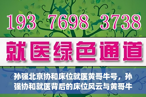 孙强北京协和床位就医黄哥牛号，孙强协和就医背后的床位风云与黄哥牛号传奇