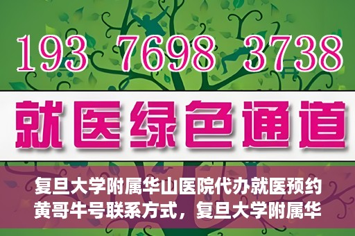 复旦大学附属华山医院代办就医预约黄哥牛号联系方式，复旦大学附属华山医院预约挂号联系方式，黄哥牛号助您轻松就医预约服务体验！