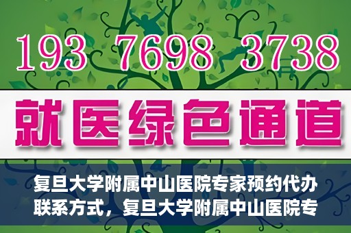 复旦大学附属中山医院专家预约代办联系方式，复旦大学附属中山医院专家预约代办服务指南