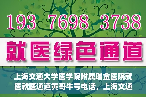 上海交通大学医学院附属瑞金医院就医就医通道黄哥牛号电话，上海交通大学医学院附属瑞金医院就医通道解析，黄哥牛号电话一览