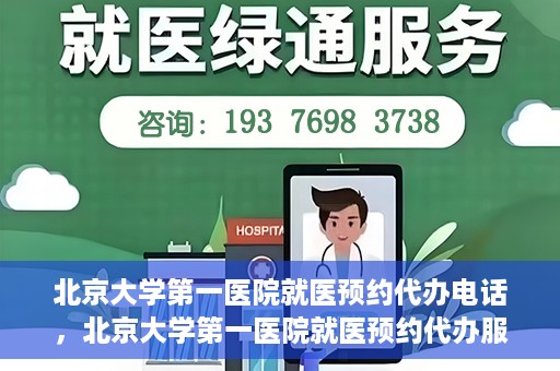 北京大学第一医院就医预约代办电话，北京大学第一医院就医预约代办服务热线