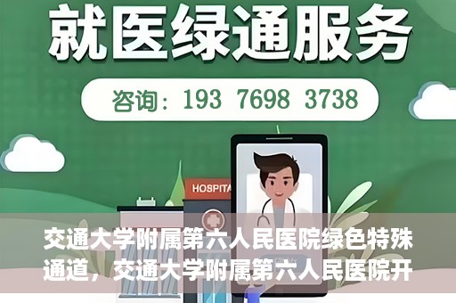 交通大学附属第六人民医院绿色特殊通道，交通大学附属第六人民医院开通绿色特殊通道，助力患者快速就医
