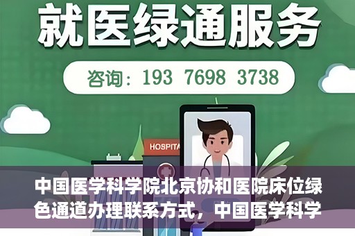中国医学科学院北京协和医院床位绿色通道办理联系方式，中国医学科学院北京协和医院床位绿色通道申请咨询及联系方式详解