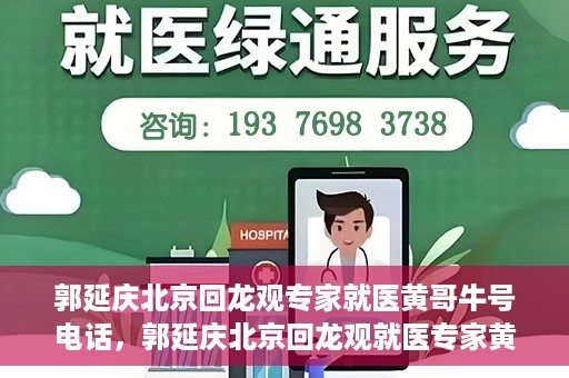 郭延庆北京回龙观专家就医黄哥牛号电话，郭延庆北京回龙观就医专家黄哥牛号电话揭秘