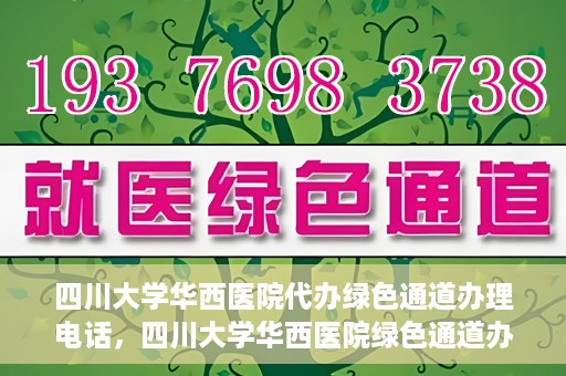 四川大学华西医院代办绿色通道办理电话，四川大学华西医院绿色通道办理电话及代办服务详解