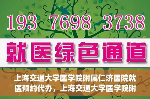 上海交通大学医学院附属仁济医院就医预约代办，上海交通大学医学院附属仁济医院就医预约代办指南