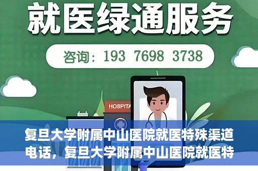 复旦大学附属中山医院就医特殊渠道电话，复旦大学附属中山医院就医特殊渠道专线电话详解