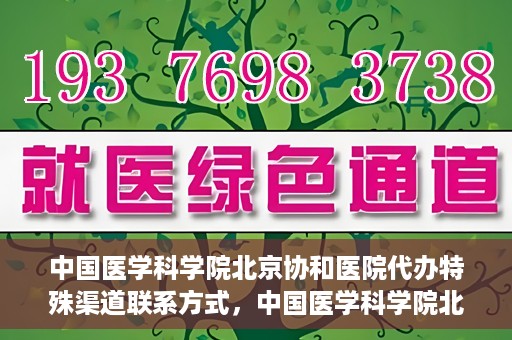 中国医学科学院北京协和医院代办特殊渠道联系方式，中国医学科学院北京协和医院特殊渠道代办联系方式揭秘