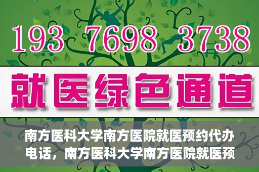 南方医科大学南方医院就医预约代办电话，南方医科大学南方医院就医预约服务热线电话详解