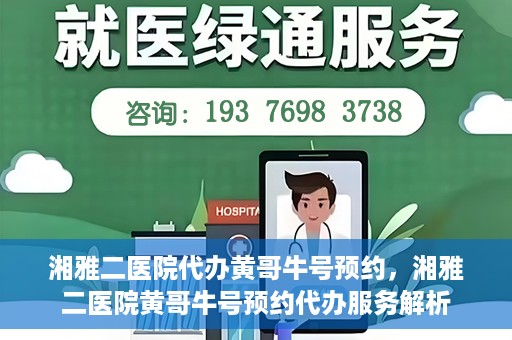 湘雅二医院代办黄哥牛号预约，湘雅二医院黄哥牛号预约代办服务解析