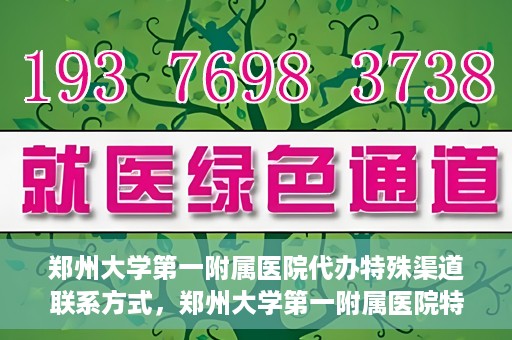 郑州大学第一附属医院代办特殊渠道联系方式，郑州大学第一附属医院特殊渠道联系方式代办服务
